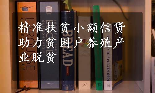 精准扶贫小额信贷助力贫困户养殖产业脱贫