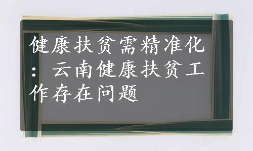 健康扶贫需精准化：云南健康扶贫工作存在问题