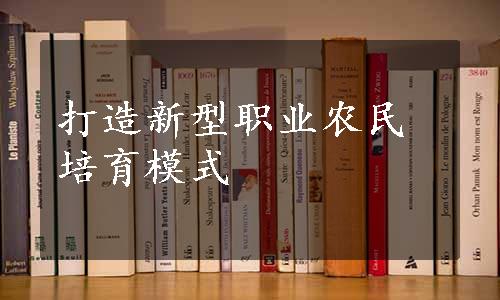 打造新型职业农民培育模式