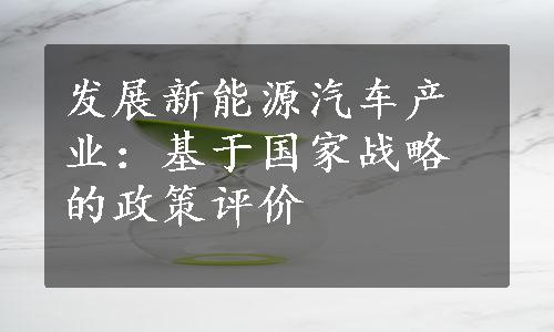 发展新能源汽车产业：基于国家战略的政策评价