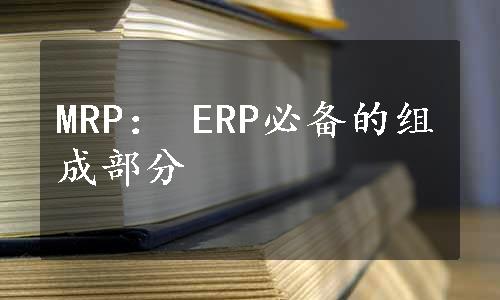 MRP： ERP必备的组成部分