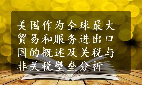 美国作为全球最大贸易和服务进出口国的概述及关税与非关税壁垒分析