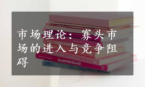 市场理论：寡头市场的进入与竞争阻碍