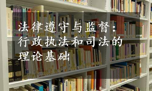 法律遵守与监督：行政执法和司法的理论基础