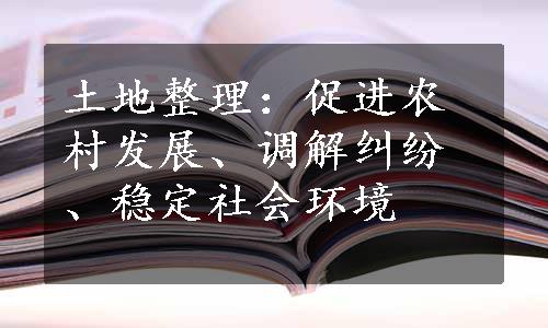 土地整理：促进农村发展、调解纠纷、稳定社会环境