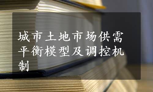 城市土地市场供需平衡模型及调控机制