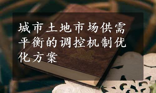 城市土地市场供需平衡的调控机制优化方案