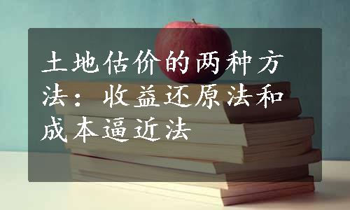 土地估价的两种方法：收益还原法和成本逼近法