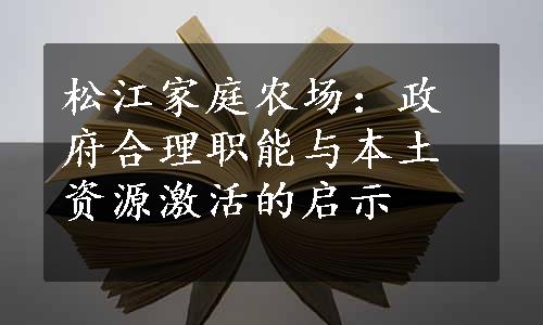 松江家庭农场：政府合理职能与本土资源激活的启示