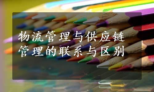 物流管理与供应链管理的联系与区别