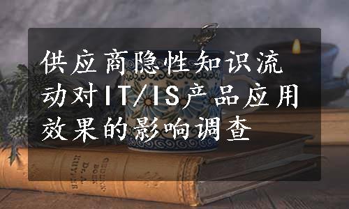 供应商隐性知识流动对IT/IS产品应用效果的影响调查