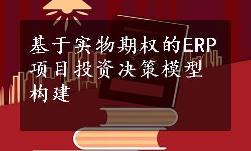 基于实物期权的ERP项目投资决策模型构建