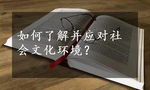 如何了解并应对社会文化环境？