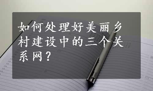 如何处理好美丽乡村建设中的三个关系网？