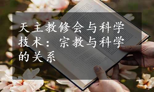 天主教修会与科学技术：宗教与科学的关系