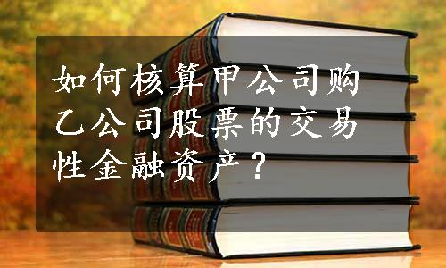 如何核算甲公司购乙公司股票的交易性金融资产？