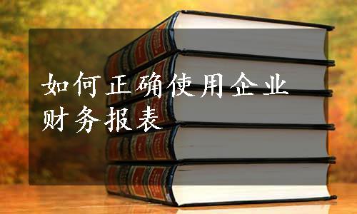 如何正确使用企业财务报表