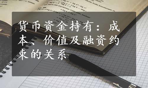 货币资金持有：成本、价值及融资约束的关系