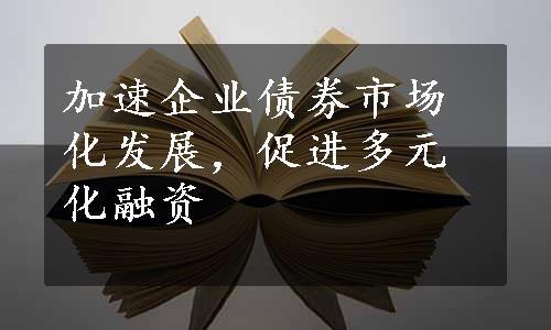 加速企业债券市场化发展，促进多元化融资