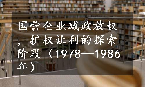 国营企业减政放权，扩权让利的探索阶段（1978—1986年）