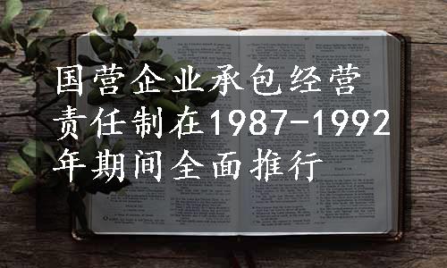 国营企业承包经营责任制在1987-1992年期间全面推行