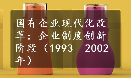 国有企业现代化改革：企业制度创新阶段（1993—2002年）