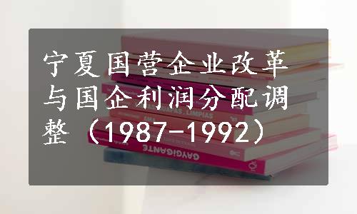 宁夏国营企业改革与国企利润分配调整（1987-1992）