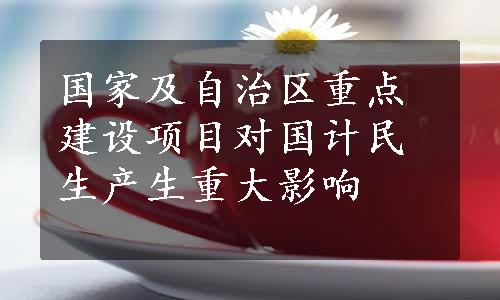 国家及自治区重点建设项目对国计民生产生重大影响