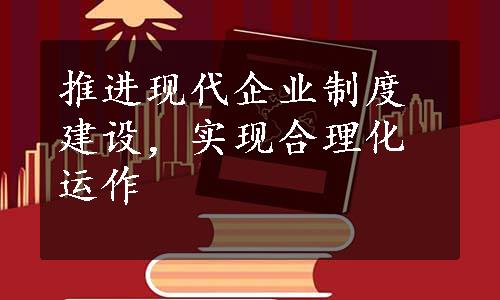 推进现代企业制度建设，实现合理化运作