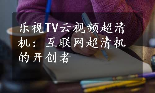 乐视TV云视频超清机：互联网超清机的开创者