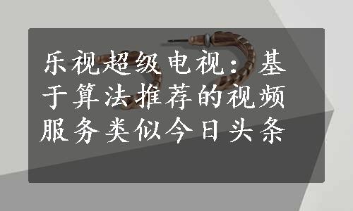 乐视超级电视：基于算法推荐的视频服务类似今日头条