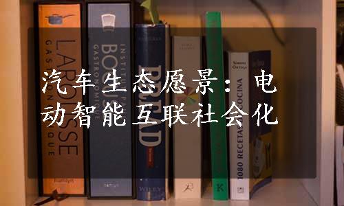 汽车生态愿景：电动智能互联社会化