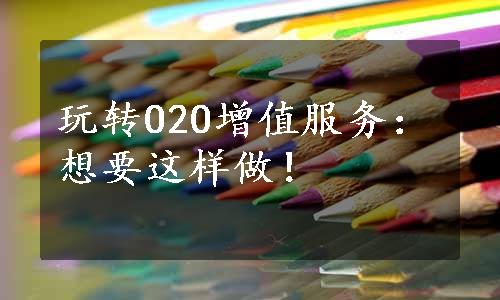 玩转O2O增值服务：想要这样做！