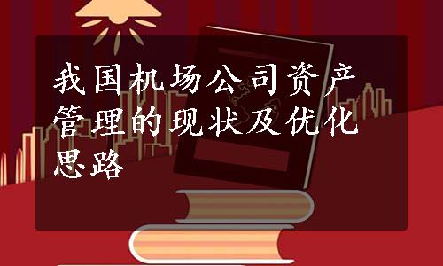 我国机场公司资产管理的现状及优化思路