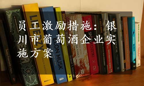 员工激励措施：银川市葡萄酒企业实施方案