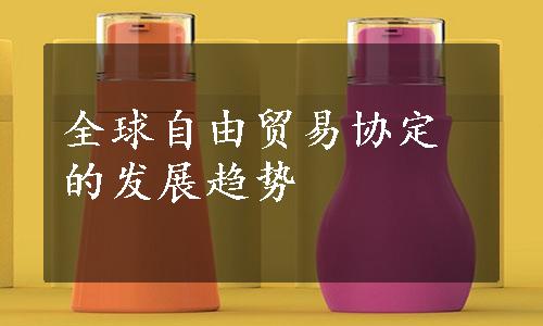 全球自由贸易协定的发展趋势