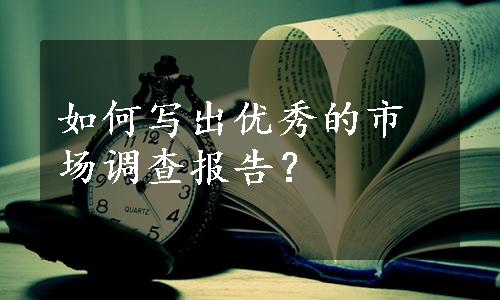 如何写出优秀的市场调查报告？