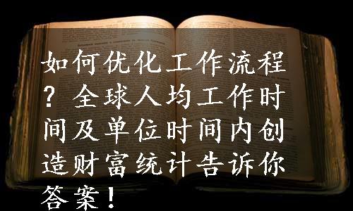 如何优化工作流程？全球人均工作时间及单位时间内创造财富统计告诉你答案！