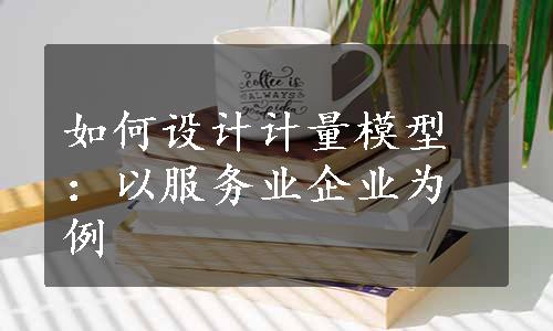 如何设计计量模型：以服务业企业为例