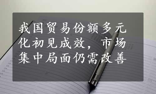 我国贸易份额多元化初见成效，市场集中局面仍需改善