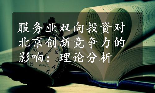 服务业双向投资对北京创新竞争力的影响：理论分析