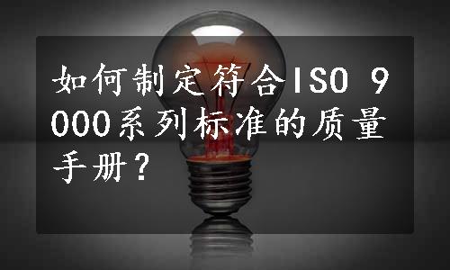 如何制定符合ISO 9000系列标准的质量手册？