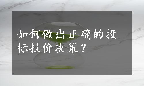 如何做出正确的投标报价决策？