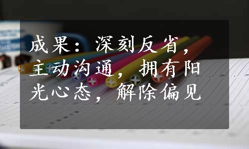 成果：深刻反省，主动沟通，拥有阳光心态，解除偏见