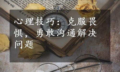 心理技巧：克服畏惧，勇敢沟通解决问题