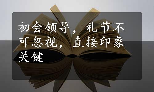 初会领导，礼节不可忽视，直接印象关键