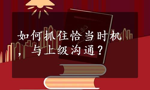 如何抓住恰当时机，与上级沟通？