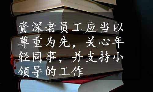 资深老员工应当以尊重为先，关心年轻同事，并支持小领导的工作