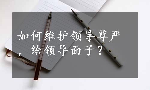 如何维护领导尊严，给领导面子？