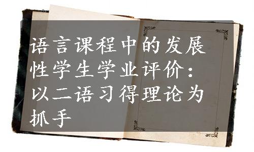 语言课程中的发展性学生学业评价：以二语习得理论为抓手